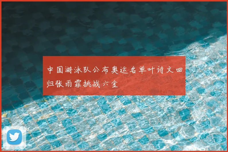 中国游泳队公布奥运名单叶诗文回归张雨霏挑战六金