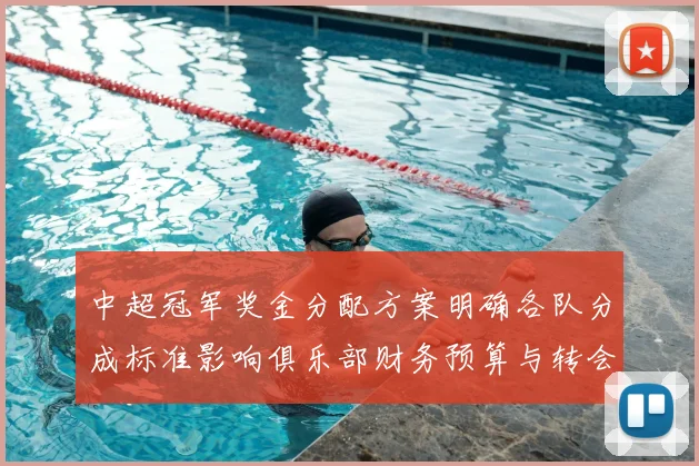 中超冠军奖金分配方案明确各队分成标准影响俱乐部财务预算与转会投入