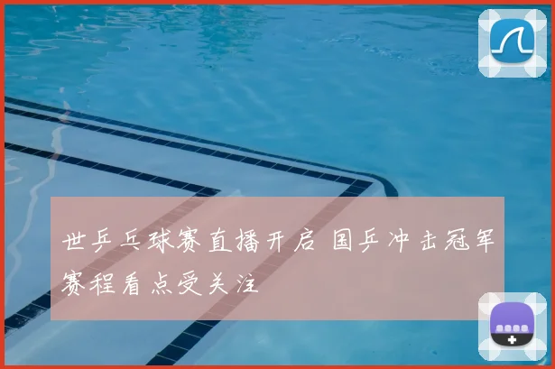 世乒乓球赛直播开启 国乒冲击冠军赛程看点受关注