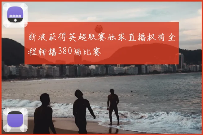 新浪获得英超联赛独家直播权将全程转播380场比赛