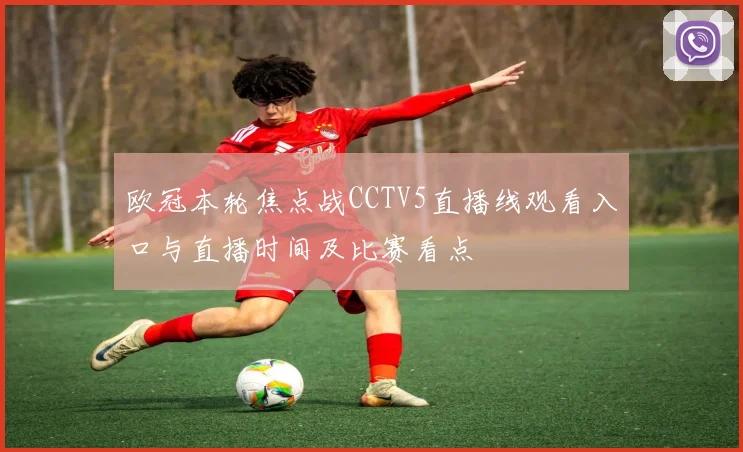 欧冠本轮焦点战CCTV5直播线观看入口与直播时间及比赛看点