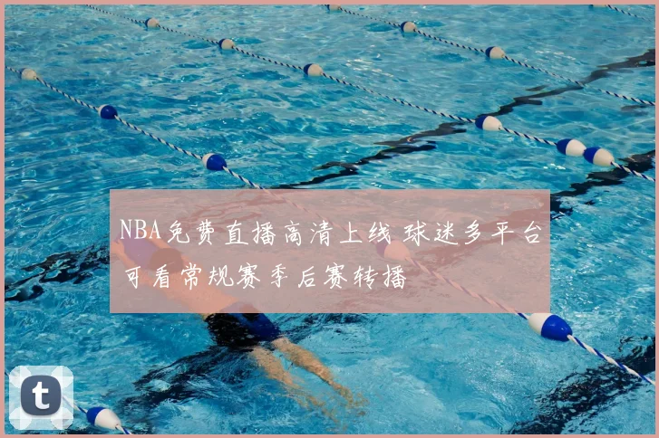 NBA免费直播高清上线 球迷多平台可看常规赛季后赛转播