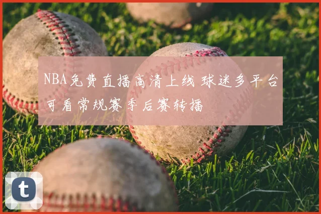 NBA免费直播高清上线 球迷多平台可看常规赛季后赛转播