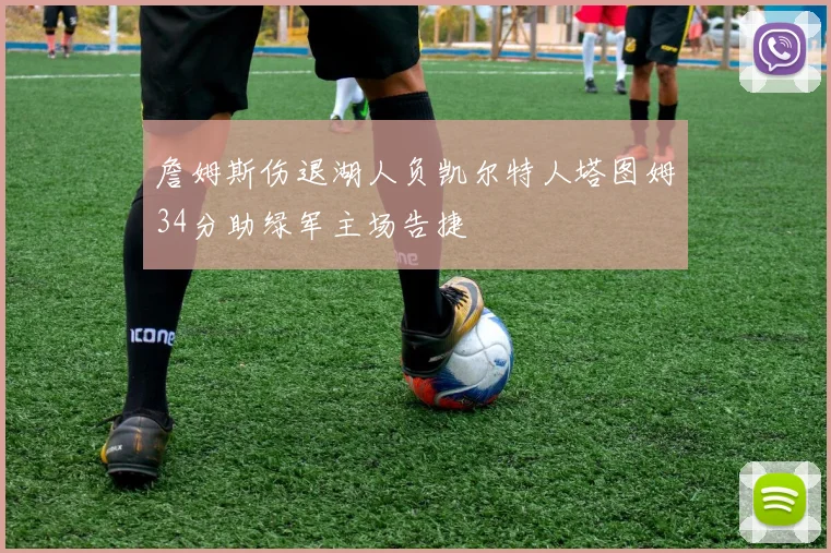 詹姆斯伤退湖人负凯尔特人塔图姆34分助绿军主场告捷