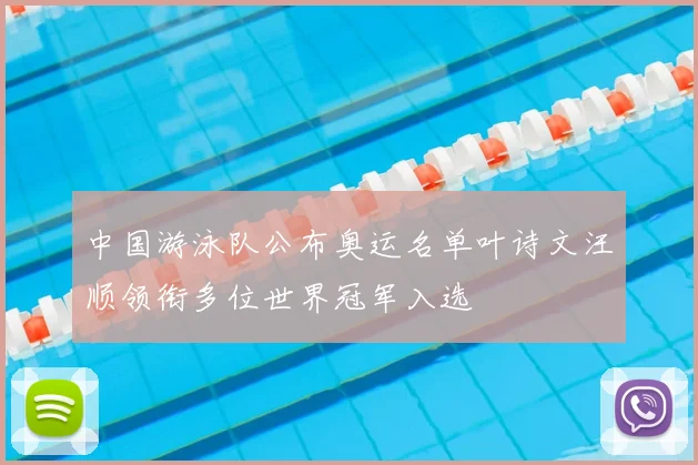 中国游泳队公布奥运名单叶诗文汪顺领衔多位世界冠军入选