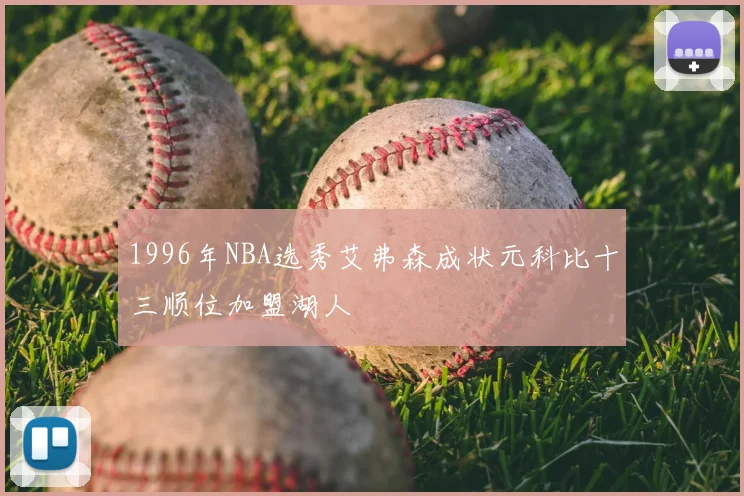 1996年NBA选秀艾弗森成状元科比十三顺位加盟湖人
