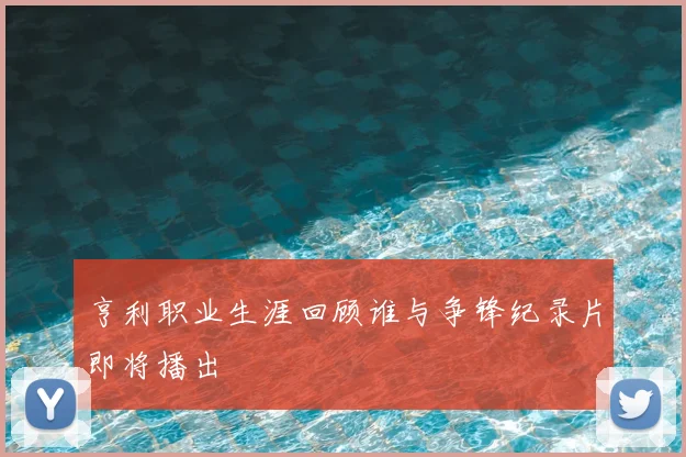 亨利职业生涯回顾谁与争锋纪录片即将播出