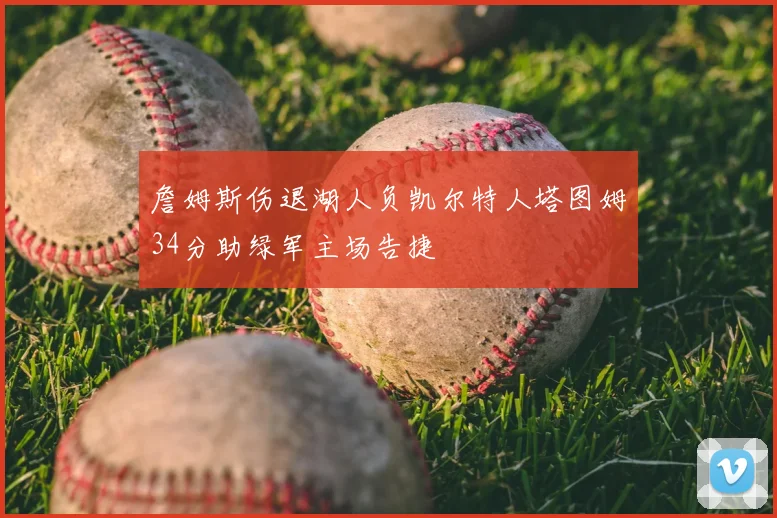 詹姆斯伤退湖人负凯尔特人塔图姆34分助绿军主场告捷