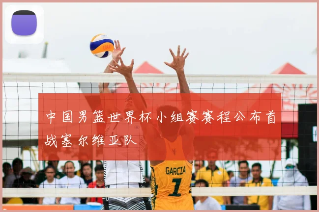 中国男篮世界杯小组赛赛程公布首战塞尔维亚队