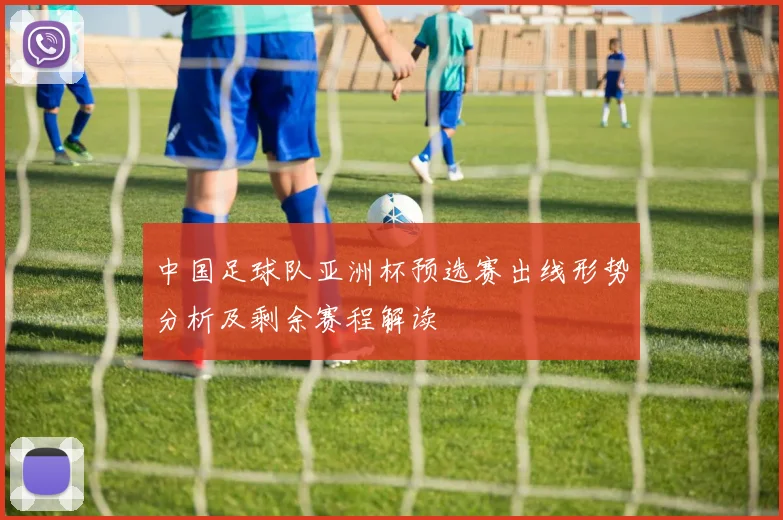 中国足球队亚洲杯预选赛出线形势分析及剩余赛程解读