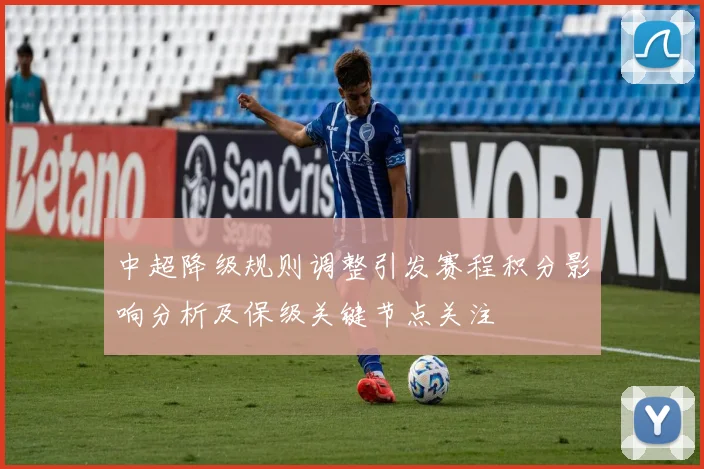 中超降级规则调整引发赛程积分影响分析及保级关键节点关注