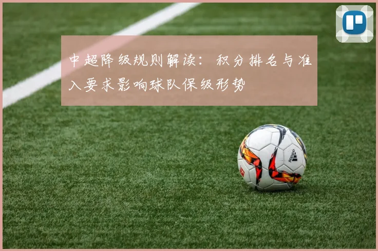 中超降级规则解读：积分排名与准入要求影响球队保级形势