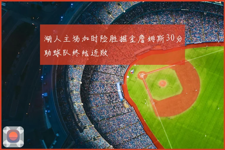 湖人主场加时险胜掘金詹姆斯30分助球队终结连败