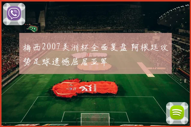 梅西2007美洲杯全面复盘 阿根廷攻势足球遗憾屈居亚军