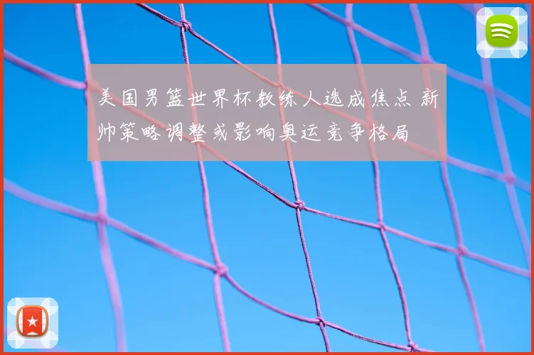 美国男篮世界杯教练人选成焦点 新帅策略调整或影响奥运竞争格局