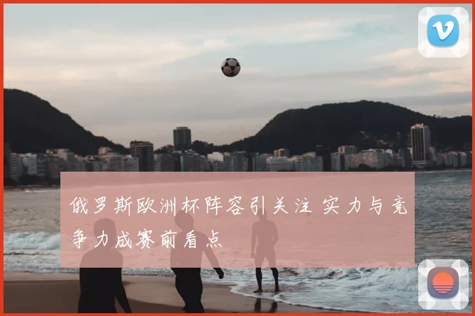 俄罗斯欧洲杯阵容引关注 实力与竞争力成赛前看点