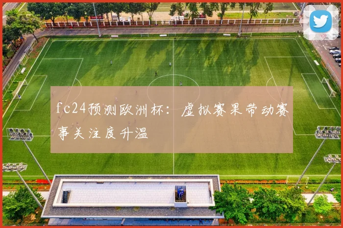 fc24预测欧洲杯:虚拟赛果带动赛事关注度升温