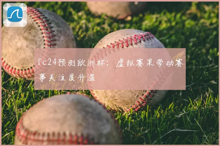 fc24预测欧洲杯：虚拟赛果带动赛事关注度升温